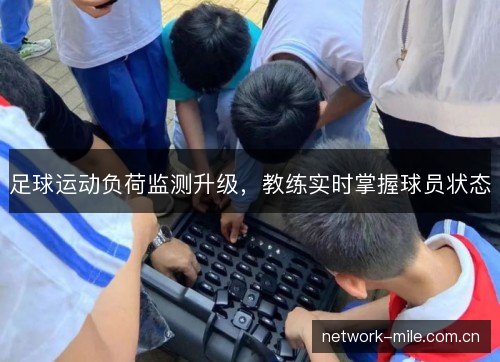 足球运动负荷监测升级,教练实时掌握球员状态 足球运动负荷监测升级,教练实时掌握球员状态