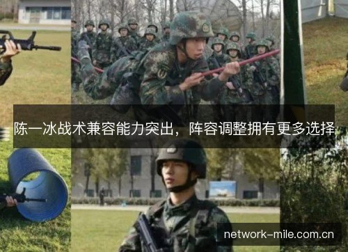 陈一冰战术兼容能力突出,阵容调整拥有更多选择 陈一冰战术兼容能力突出,阵容调整拥有更多选择